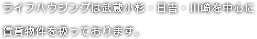 ライフハウジングは武蔵小杉・日吉・川崎を中心に 賃貸物件を扱っております。